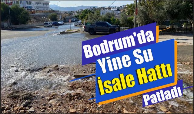 Bodrum’da Yine Su İsale Hattı Patladı