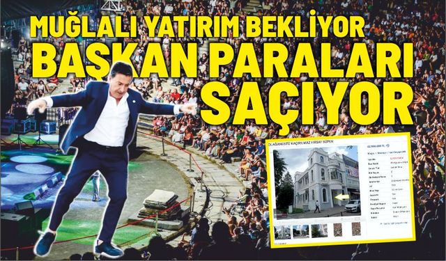 MUĞLALI YATIRIM BEKLİYOR BAŞKAN PARALARI SAÇIYOR