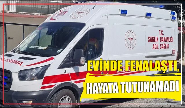 Evinde Fenalaştı, Hayata Tutunamadı