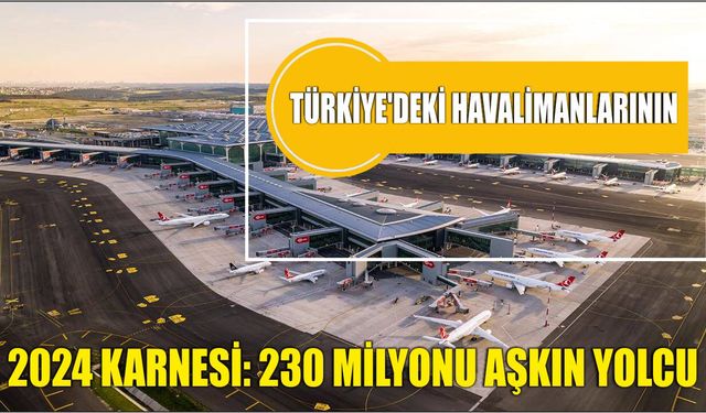 Türkiye'deki havalimanlarının 2024 karnesi: 230 milyonu aşkın yolcu