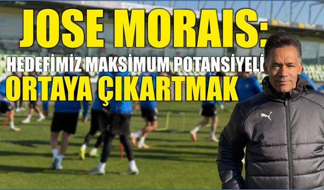 JOSE MORAIS: HEDEFİMİZ MAKSİMUM POTANSİYELİ ORTAYA ÇIKARTMAK