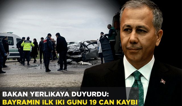 BAKAN YERLİKAYA DUYURDU: BAYRAMIN İLK İKİ GÜNÜ 19 CAN KAYBI