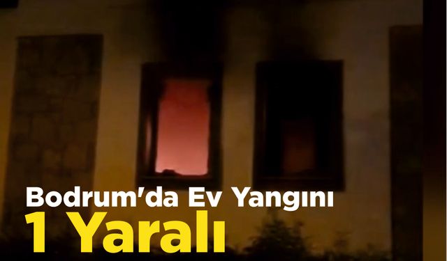 Bodrum’da Ev Yangını 1 Yaralı