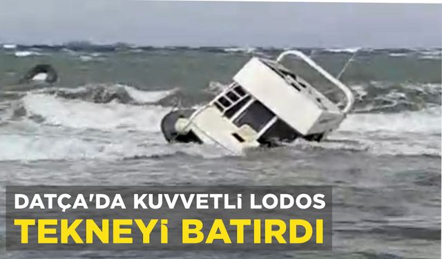DATÇA'DA KUVVETLİ LODOS TEKNEYİ BATIRDI