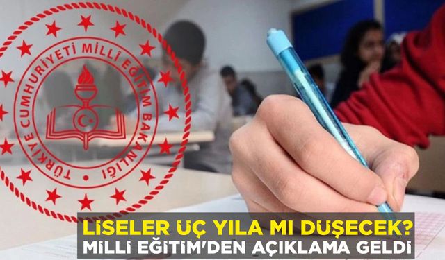 LİSELER ÜÇ YILA MI DÜŞECEK? MİLLİ EĞİTİM'DEN AÇIKLAMA GELDİ