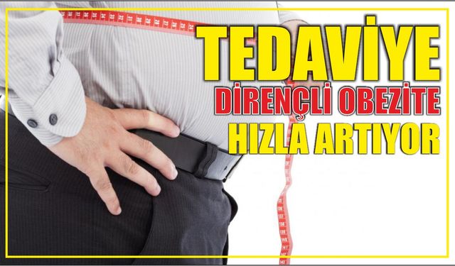 TEDAVİYE DİRENÇLİ OBEZİTE HIZLA ARTIYOR
