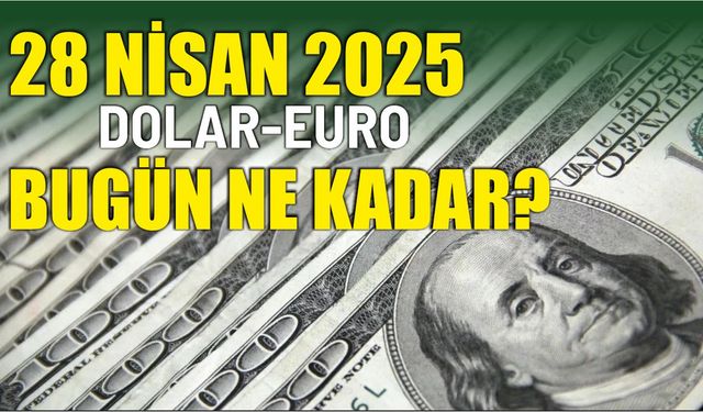 28 Nisan 2025 DOLAR-EURO BUGÜN NE KADAR?
