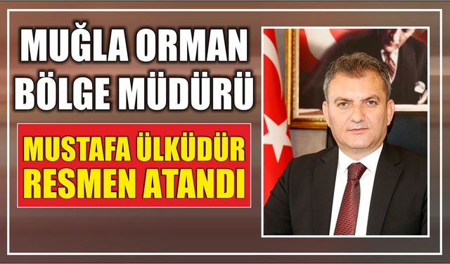 Muğla Orman Bölge Müdürü Mustafa Ülküdür Resmen Atandı
