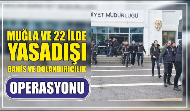 Muğla ve 22 ilde yasadışı bahis ve dolandırıcılık operasyonu