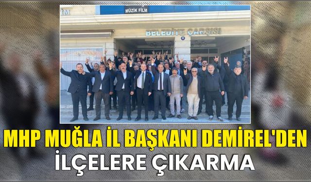 MHP Muğla İl Başkanı Demirel’den İlçelere Çıkarma