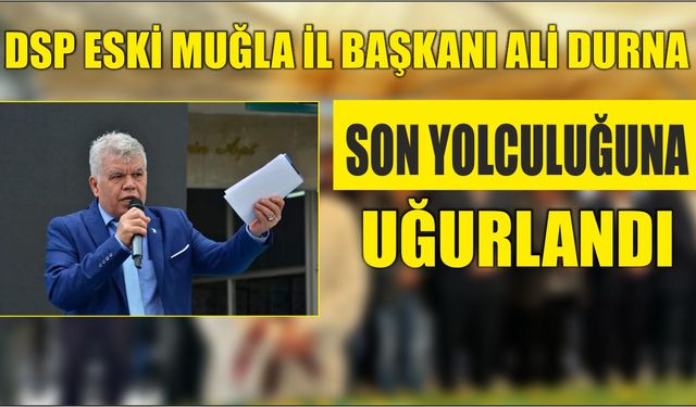 DSP Eski Muğla İl Başkanı Ali Durna Son Yolculuğuna Uğurlandı