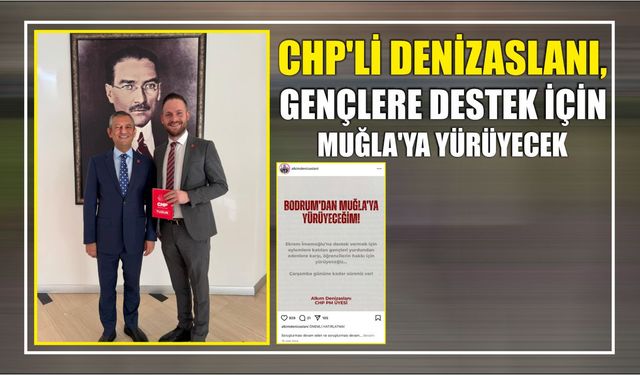 CHP’li Denizaslanı, Gençlere Destek İçin Muğla’ya Yürüyecek