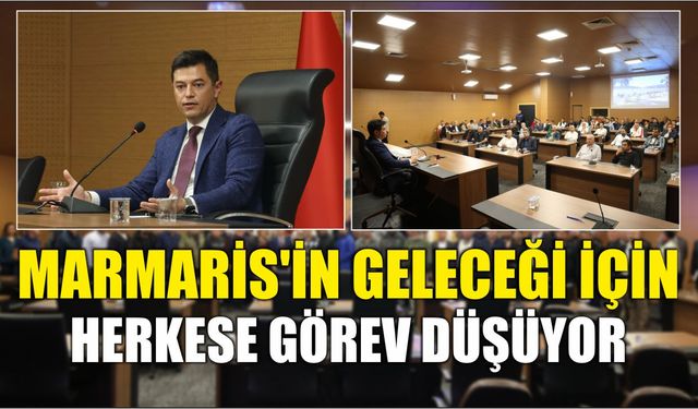 MARMARİS’İN GELECEĞİ İÇİN HERKESE GÖREV DÜŞÜYOR