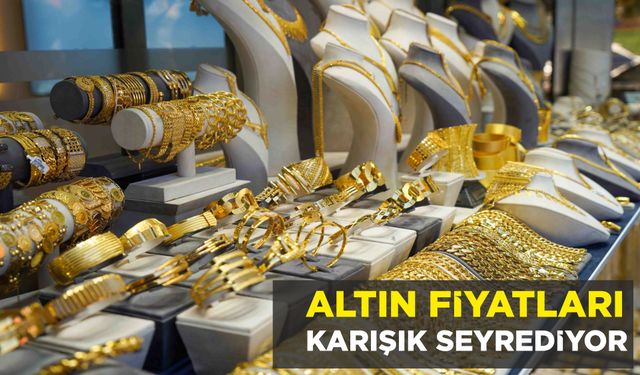 ALTIN FİYATLARI KARIŞIK SEYREDİYOR