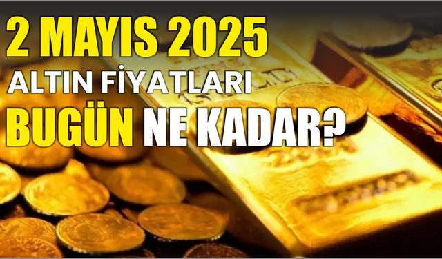 2 Mayıs 2025 ALTIN FİYATLARI BUGÜN NE KADAR?