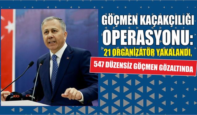 Göçmen Kaçakçılığı Operasyonu: 21 Organizatör Yakalandı, 547 Düzensiz Göçmen Gözaltında