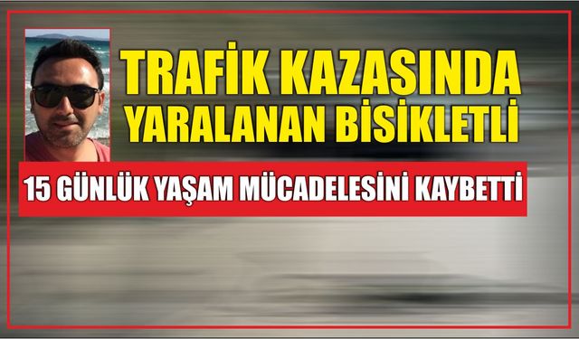 Trafik kazasında yaralanan bisikletli 15 günlük yaşam mücadelesini kaybetti