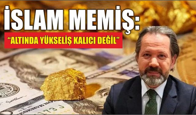 İslam Memiş: “Altında Yükseliş Kalıcı Değil”