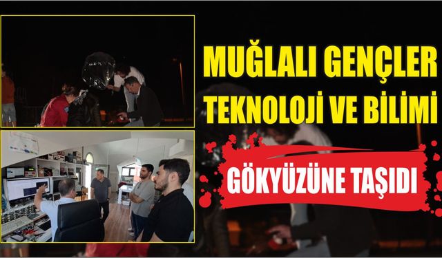MUĞLALI GENÇLER TEKNOLOJİ VE BİLİMİ GÖKYÜZÜNE TAŞIDI