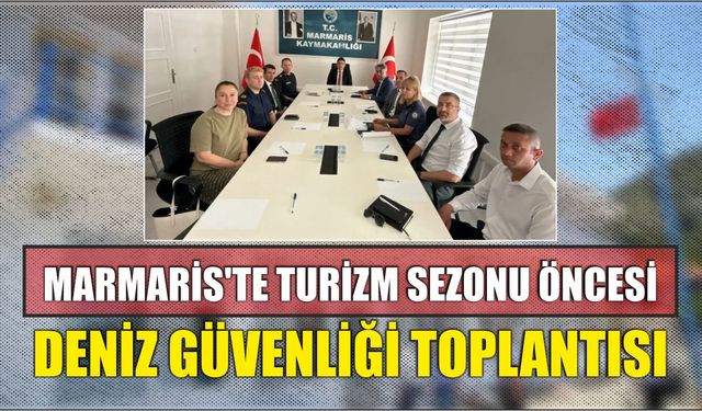 Marmaris’te Turizm Sezonu Öncesi Deniz Güvenliği Toplantısı