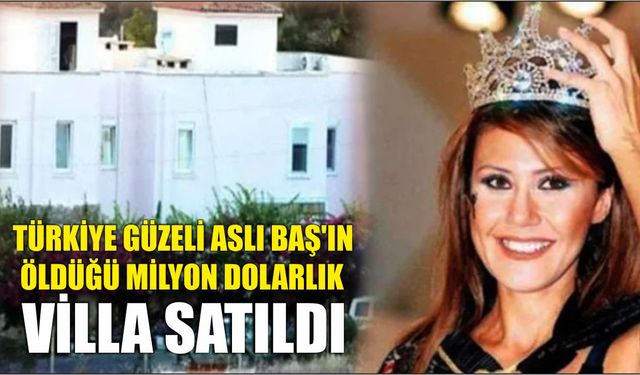 Türkiye güzeli Aslı Baş'ın öldüğü milyon dolarlık villa satıldı
