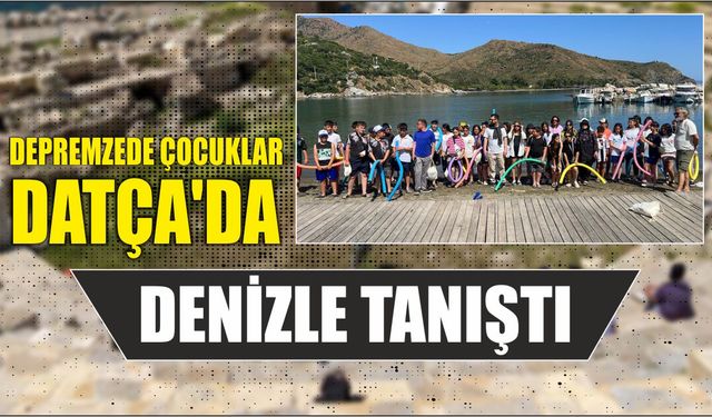 Depremzede çocuklar Datça'da denizle tanıştı