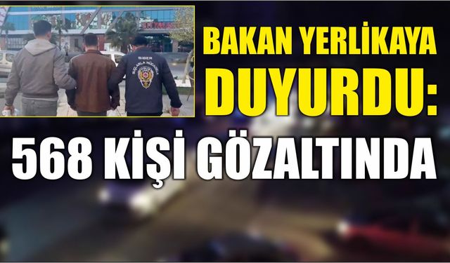 Bakan Yerlikaya duyurdu: 568 kişi gözaltında
