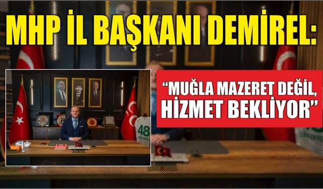 MHP İl Başkanı Demirel: “Muğla Mazeret Değil, Hizmet Bekliyor”