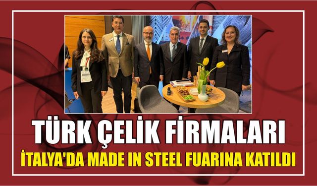 Türk Çelik Firmaları İtalya’da Made In Steel Fuarına Katıldı