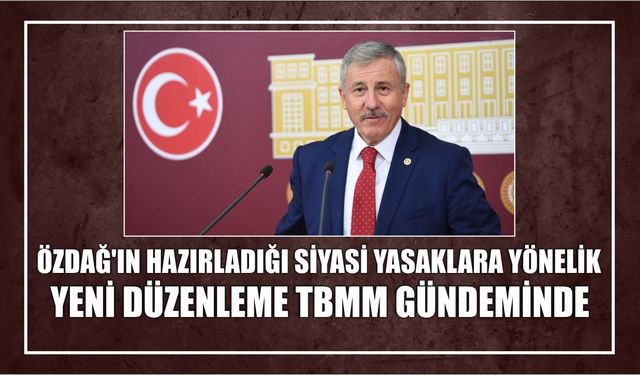 ÖZDAĞ’IN HAZIRLADIĞI SİYASİ YASAKLARA YÖNELİK YENİ DÜZENLEME TBMM GÜNDEMİNDE