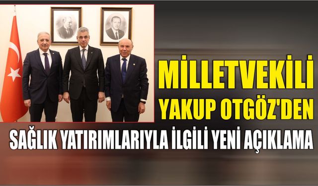 Milletvekili Yakup Otgöz'den sağlık yatırımlarıyla ilgili yeni açıklama