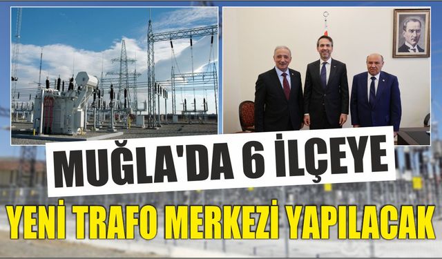 Muğla’da 6 İlçeye Yeni Trafo Merkezi Yapılacak