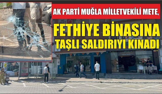 AK Parti Muğla Milletvekili Mete, Fethiye binasına taşlı saldırıyı kınadı