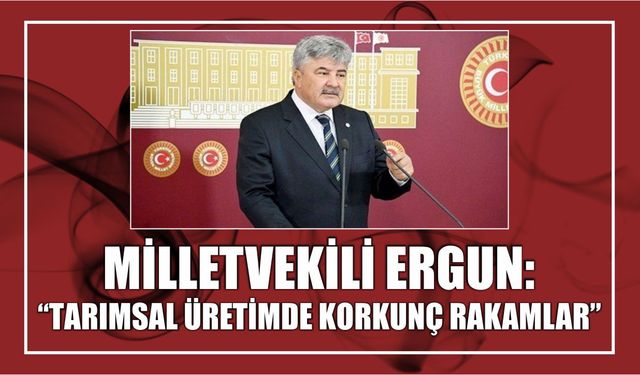 Milletvekili Ergun: “Tarımsal Üretimde Korkunç Rakamlar”