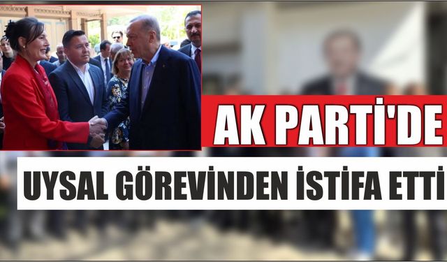 AK Parti’de Uysal Görevinden İstifa Etti