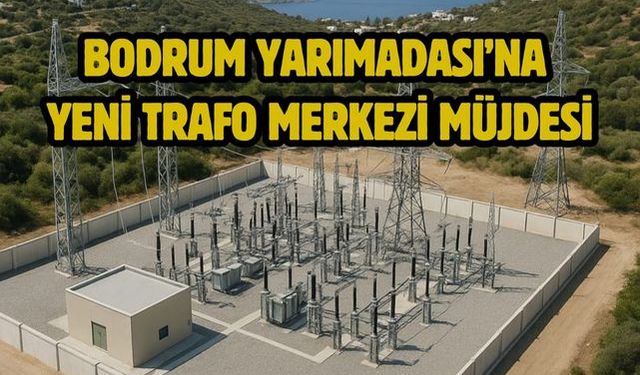 Bodrum Yarımadası’na Yeni Trafo Merkezi Müjdesi
