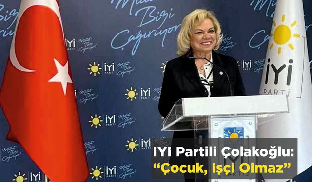 İYİ Partili Çolakoğlu: “Çocuk, İşçi Olmaz”