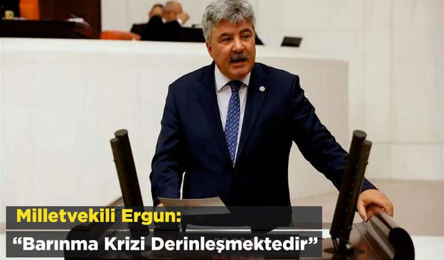 Milletvekili Ergun: “Barınma krizi derinleşmektedir”