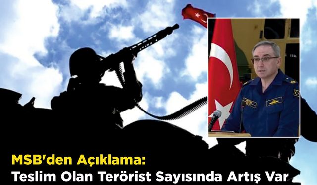 MSB'den Açıklama: Teslim Olan Terörist Sayısında Artış Var