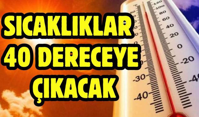 Sıcaklıklar 40 dereceye çıkacak