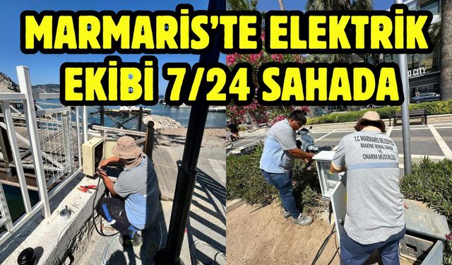 MARMARİS’TE ELEKTRİK EKİBİ 7/24 SAHADA