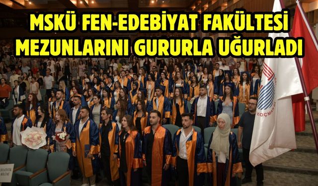 MSKÜ Fen-Edebiyat Fakültesi Mezunlarını Gururla Uğurladı