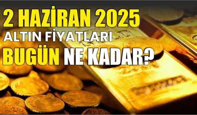 2 HAZİRAN 2025 ALTIN FİYATLARI BUGÜN NE KADAR?