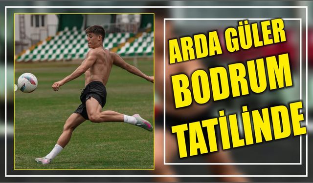 Arda Güler Bodrum tatilinde