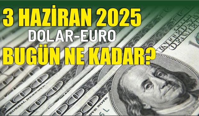 3 HAZİRAN 2025 DOLAR-EURO BUGÜN NE KADAR?