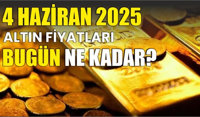 4 HAZİRAN 2025 ALTIN FİYATLARI BUGÜN NE KADAR?