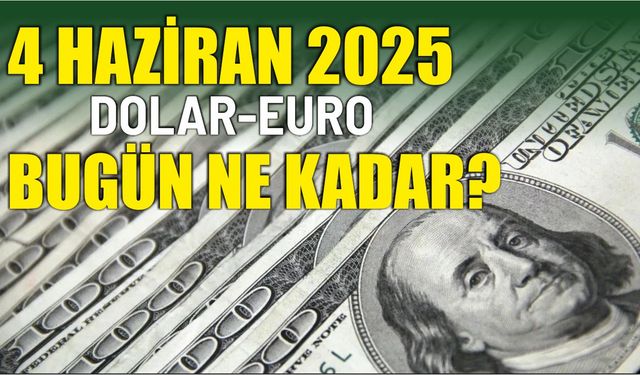 4 HAZİRAN 2025 DOLAR-EURO BUGÜN NE KADAR?
