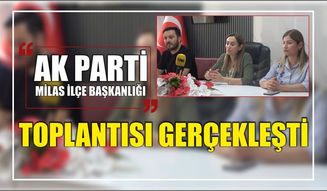 AK Parti Milas İlçe Başkanlığı Toplantısı Gerçekleşti