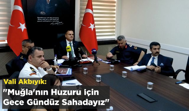 Vali Akbıyık: "Muğla'nın Huzuru İçin Gece Gündüz Sahadayız"