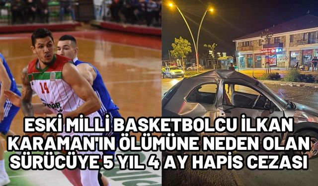 Eski milli basketbolcu İlkan Karaman'ın ölümüne neden olan sürücüye 5 yıl 4 ay hapis cezası